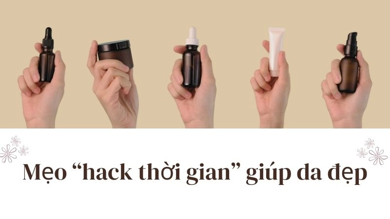 Mẹo “hack thời gian” giúp da đẹp mà không cần thêm 1 phút nào