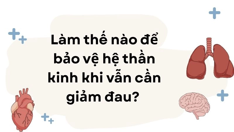 Làm thế nào để bảo vệ hệ thần kinh khi vẫn cần giảm đau? 