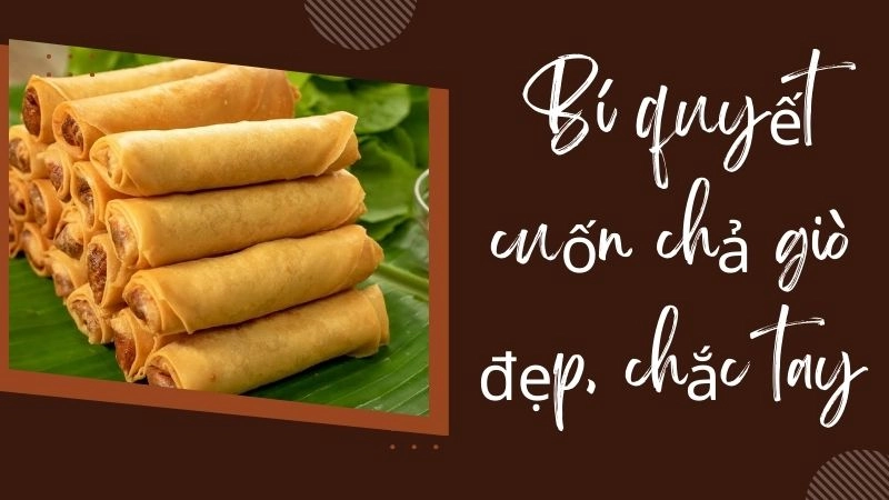 Bí quyết cuốn chả giò đẹp, chắc tay